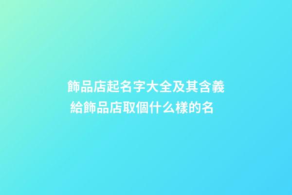 飾品店起名字大全及其含義 給飾品店取個什么樣的名-第1張-店鋪起名-玄機派